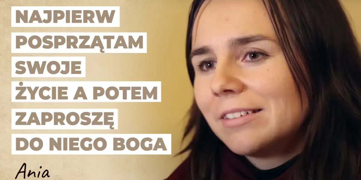 Najpierw posprzątam swoje życie a potem zaproszę do niego Boga | Historia Ani